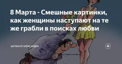 8 Марта - Смешные картинки, как женщины наступают на те же грабли в поисках  любви | Шутки от Александра | Дзен