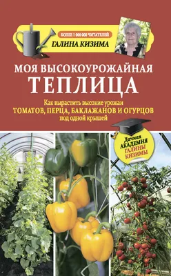 Моя высокоурожайная теплица. Как вырастить высокие урожаи томатов, перца,  баклажанов и огурцов под одной крышей, Галина Кизима – скачать книгу fb2,  epub, pdf на ЛитРес