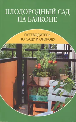 Плодородный сад на балконе. - купить книгу с доставкой в интернет-магазине  «Читай-город». ISBN: 978-5-48-603563-0