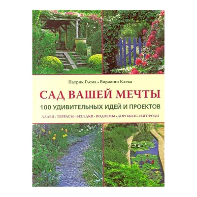 Сад вашей мечты. 100 удивительных идей и проектов / книги / издательство  «Контэнт»