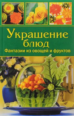 Украшение блюд. Фантазии из овощей и фруктов - купить с доставкой по  выгодным ценам в интернет-магазине OZON (645327841)