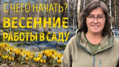 Весенние работы в саду и огороде в 3-4 месяце года