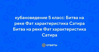 Ответы Mail.ru: кубановедение 5 класс: Битва на реке Фат характеристика  Сатира Битва на реке Фат характеристика Сатира