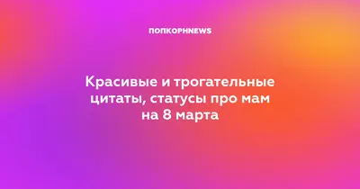 Красивые и трогательные цитаты, статусы про мам на 8 марта