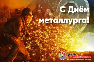 День металлурга – праздник людей с «горячим» сердцем и душевной искоркой!
