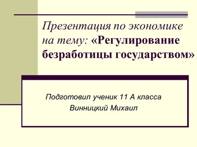 Презентация по экономике на тему: «Регулирование безработицы государством»  Подготовил ученик 11 А класса Винницкий Михаил. - ppt download