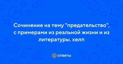 Ответы Mail.ru: Сочинение на тему \"предательство\", с примерами из реальной  жизни и из литературы. хелп