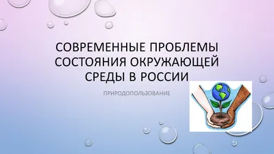 Презентация на тему \"Современные проблемы экологии в России\"