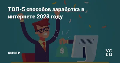 ТОП-5 способов заработка в интернете 2023 году — Деньги на vc.ru