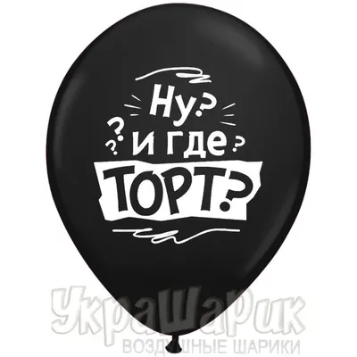 Шарики с приколами в день рождения “Ну и где ТОРТ?”. Цена, купить Шарики с  приколами в день рождения “Ну и где ТОРТ?” в Киеве. Доставка Шарики с  приколами в день рождения “Ну