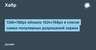 1366×768px обошло 1024×768px в списке самых популярных разрешений экрана /  Хабр