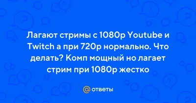 Ответы Mail.ru: Лагают стримы с 1080p Youtube и Twitch а при 720p  нормально. Что делать? Комп мощный но лагает стрим при 1080p жестко