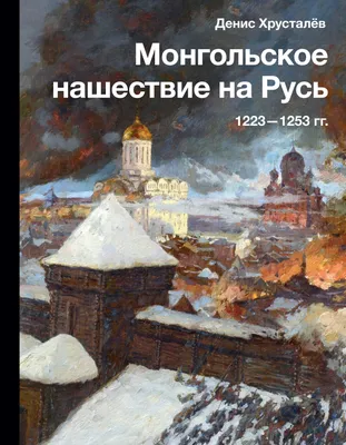 Монгольское нашествие на Русь. 1223-1253 гг. Денис Хрусталев - купить книгу Монгольское  нашествие на Русь. 1223-1253 гг. в Минске — Издательство АСТ на OZ.by