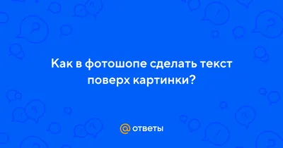 Ответы Mail.ru: Как в фотошопе сделать текст поверх картинки?