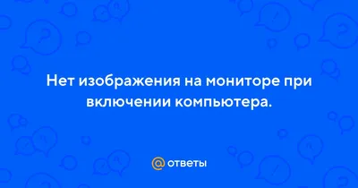 Ответы Mail.ru: Нет изображения на мониторе при включении компьютера.