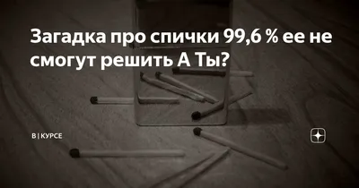 Загадка про спички 99,6 % ее не смогут решить А Ты? | В | Курсе | Дзен