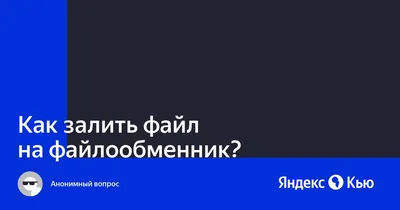 Как залить файл на файлообменник?» — Яндекс Кью