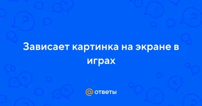 Ответы Mail.ru: Зависает картинка на экране в играх